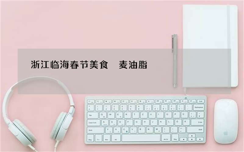 浙江临海春节美食 麦油脂